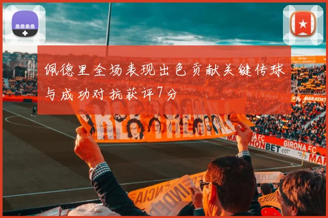 佩德里全场表现出色贡献关键传球与成功对抗获评7分