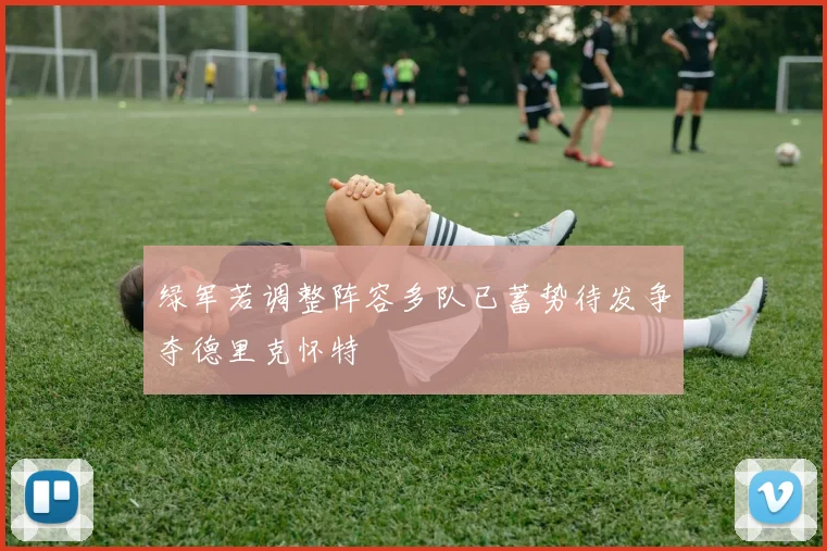 绿军若调整阵容多队已蓄势待发争夺德里克怀特